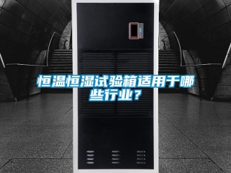 知识百科恒温恒湿试验箱适用于哪些行业？