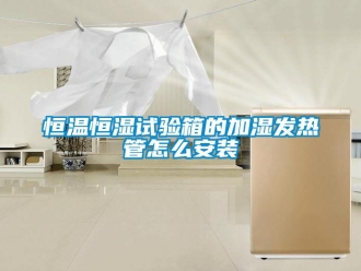 知识百科恒温恒湿试验箱的加湿发热管怎么安装