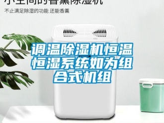 企业香蕉视频APP下载地址调温香蕉视频一区二区机恒温恒湿系统如为组合式机组