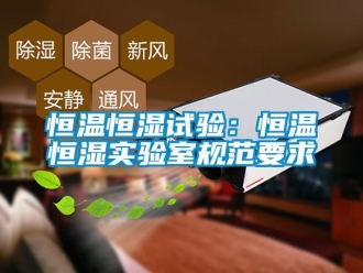 知识百科恒温恒湿试验：恒温恒湿实验室规范要求