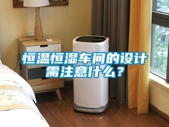 知识百科恒温恒湿车间的设计需注意什么？