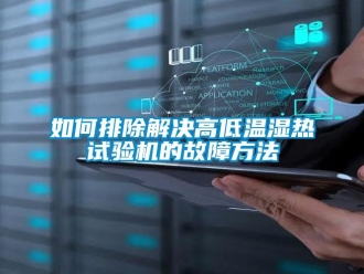 常见问题如何排除解决高低温湿热试验机的故障方法