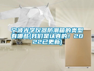 常见问题宁波光学仪器防潮箱的类型有哪些(香蕉视频在线播放是认真的！2022已更新)