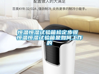 知识百科恒温恒湿试验箱检定步骤 恒温恒湿试验箱是如何工作的