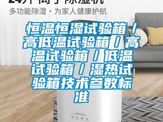 知识百科恒温恒湿试验箱／高低温试验箱／高温试验箱／低温试验箱／湿热试验箱技术参数标准