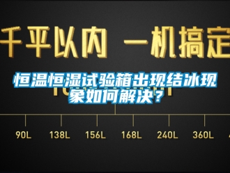 知识百科恒温恒湿试验箱出现结冰现象如何解决？