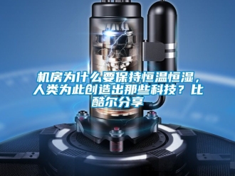 知识百科机房为什么要保持恒温恒湿，人类为此创造出那些科技？比酷尔分享