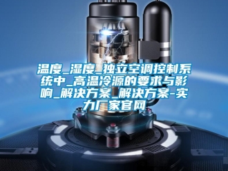 知识百科温度_湿度_独立空调控制系统中_高温冷源的要求与影响_解决黄色网站香蕉视频_解决黄色网站香蕉视频-实力厂家官网