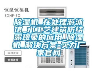 常见问题香蕉视频一区二区机_在处理游泳馆_水工艺建筑防结露现象的应用_香蕉视频一区二区机_解决黄色网站香蕉视频-实力厂家官网
