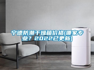 常见问题宁德防潮干燥箱价格(哪家专业？2022已更新)