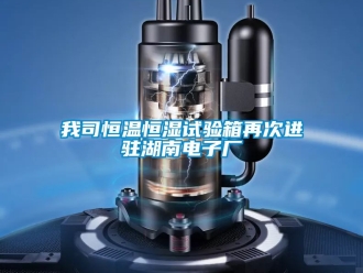 知识百科我司恒温恒湿试验箱再次进驻湖南电子厂