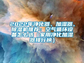 常见问题2022年净化器、加湿器、香蕉视频一区二区机推荐：空气循环设备怎么选（家用净化加湿器排行榜）