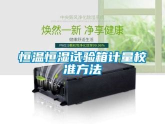 知识百科恒温恒湿试验箱计量校准方法