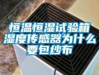 知识百科恒温恒湿试验箱湿度传感器为什么要包纱布