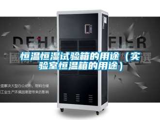 知识百科恒温恒湿试验箱的用途（实验室恒温箱的用途）