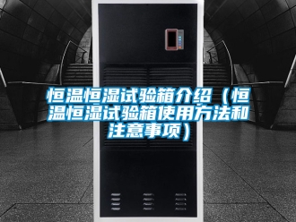 知识百科恒温恒湿试验箱介绍（恒温恒湿试验箱使用方法和注意事项）