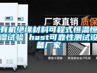 知识百科有机绝缘材料可程式恒温恒湿试验 hast可靠性测试设备厂家