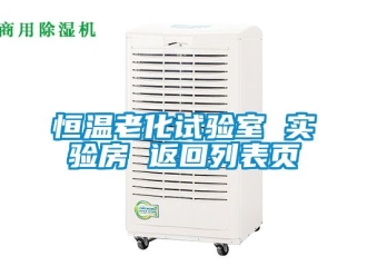 知识百科恒温老化试验室 实验房 返回列表页