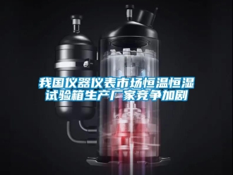 知识百科我国仪器仪表市场恒温恒湿试验箱生产厂家竞争加剧