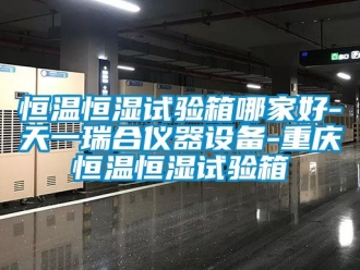 知识百科恒温恒湿试验箱哪家好-天一瑞合仪器设备-重庆恒温恒湿试验箱