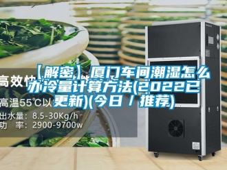 企业香蕉视频APP下载地址【解密】厦门车间潮湿怎么办冷量计算方法(2022已更新)(今日／推荐)