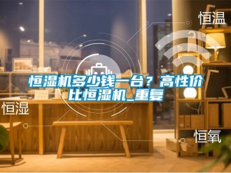 知识百科恒湿机多少钱一台？高性价比恒湿机_重复