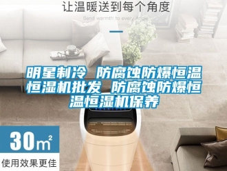 知识百科明星制冷 防腐蚀防爆恒温恒湿机批发 防腐蚀防爆恒温恒湿机保养