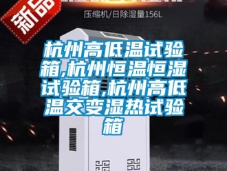 知识百科杭州高低温试验箱,杭州恒温恒湿试验箱,杭州高低温交变湿热试验箱