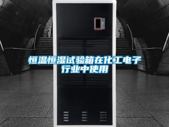 知识百科恒温恒湿试验箱在化工电子行业中使用