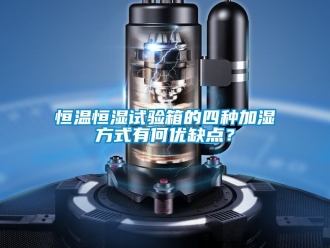 知识百科恒温恒湿试验箱的四种加湿方式有何优缺点？