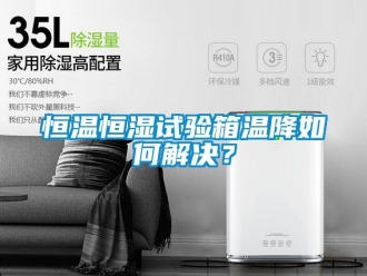 知识百科恒温恒湿试验箱温降如何解决？