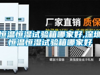 知识百科恒温恒湿试验箱哪家好,深圳恒温恒湿试验箱哪家好