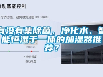 知识百科有没有集除菌、净化水、智能恒湿于一体的加湿器推荐？