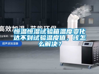 知识百科恒温恒湿试验箱温度变化达不到试验温度值，该怎么解决？