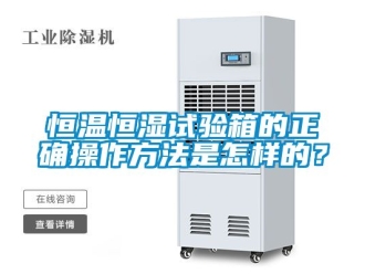 知识百科恒温恒湿试验箱的正确操作方法是怎样的？