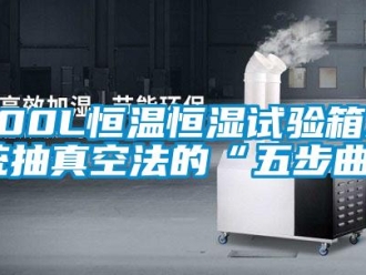 常见问题800L恒温恒湿试验箱系统抽真空法的“五步曲”