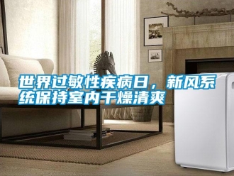 知识百科世界过敏性疾病日，新风系统保持室内干燥清爽
