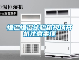 知识百科恒温恒湿试验箱现场开机注意事项