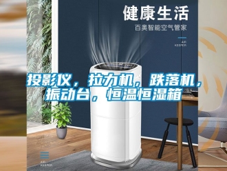 知识百科投影仪，拉力机，跌落机，振动台，恒温恒湿箱